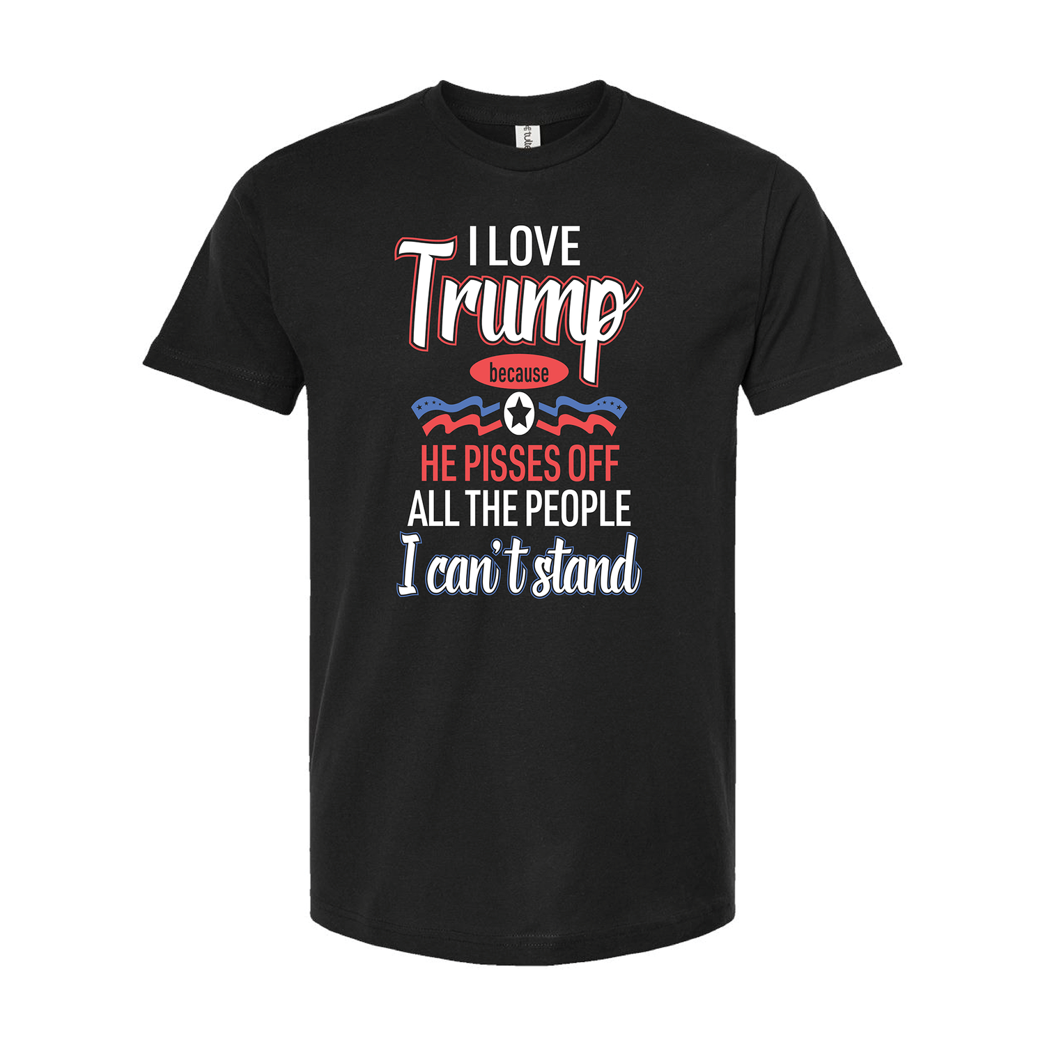 I Love Trump Because He Pisses Off All The People I Can't Stand T-Shirt